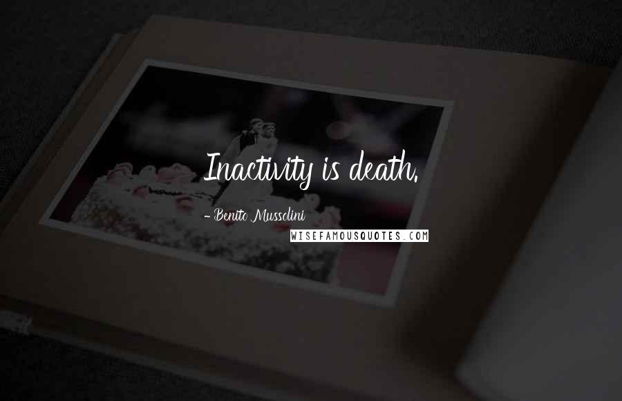 Benito Mussolini Quotes: Inactivity is death.