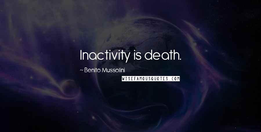 Benito Mussolini Quotes: Inactivity is death.