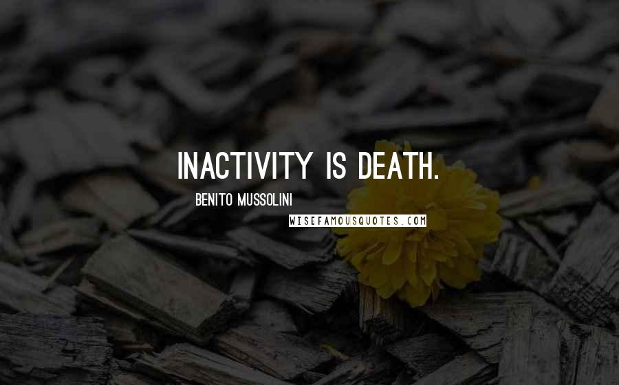 Benito Mussolini Quotes: Inactivity is death.