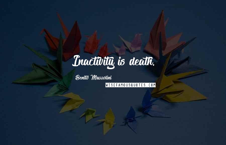 Benito Mussolini Quotes: Inactivity is death.