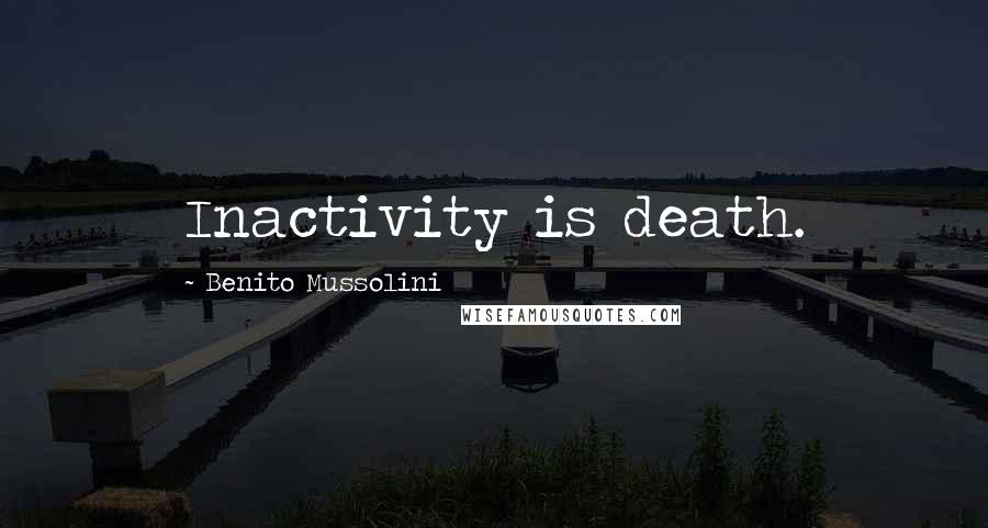 Benito Mussolini Quotes: Inactivity is death.