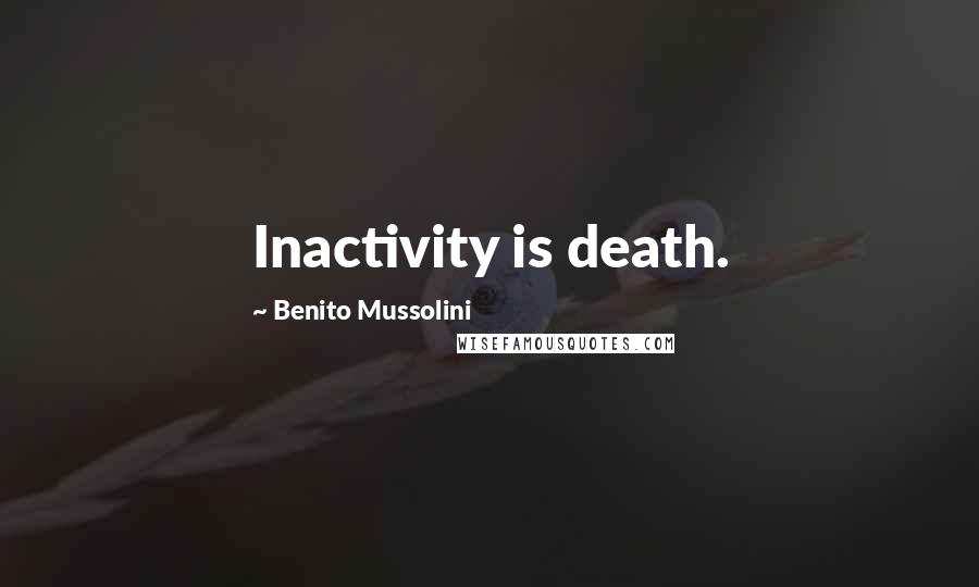 Benito Mussolini Quotes: Inactivity is death.