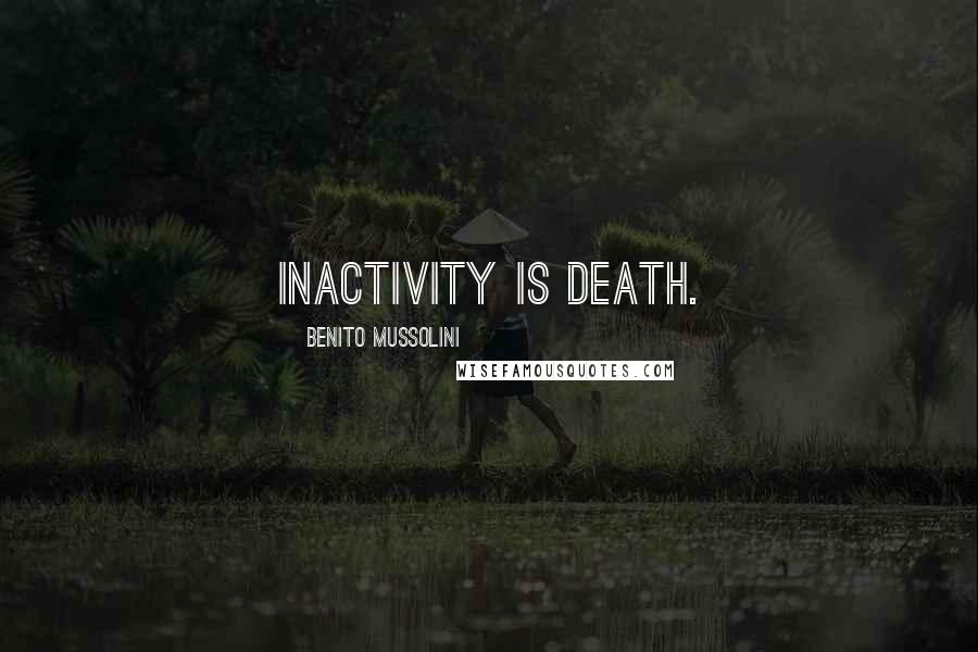 Benito Mussolini Quotes: Inactivity is death.