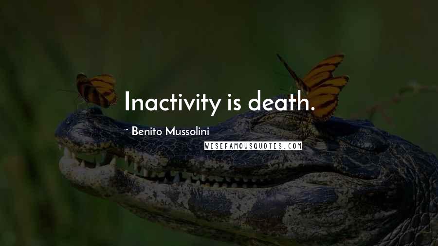 Benito Mussolini Quotes: Inactivity is death.