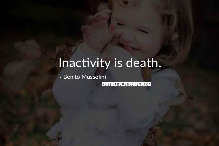 Benito Mussolini Quotes: Inactivity is death.