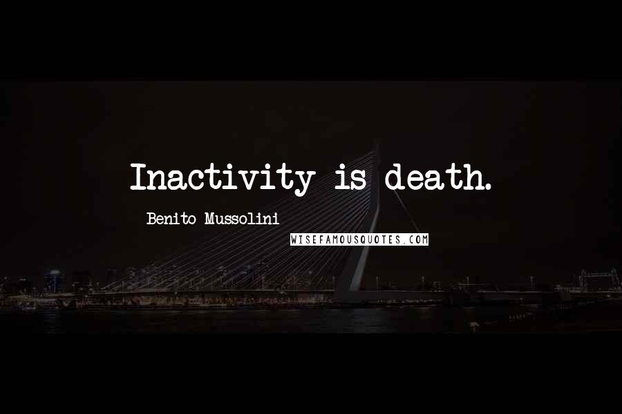 Benito Mussolini Quotes: Inactivity is death.