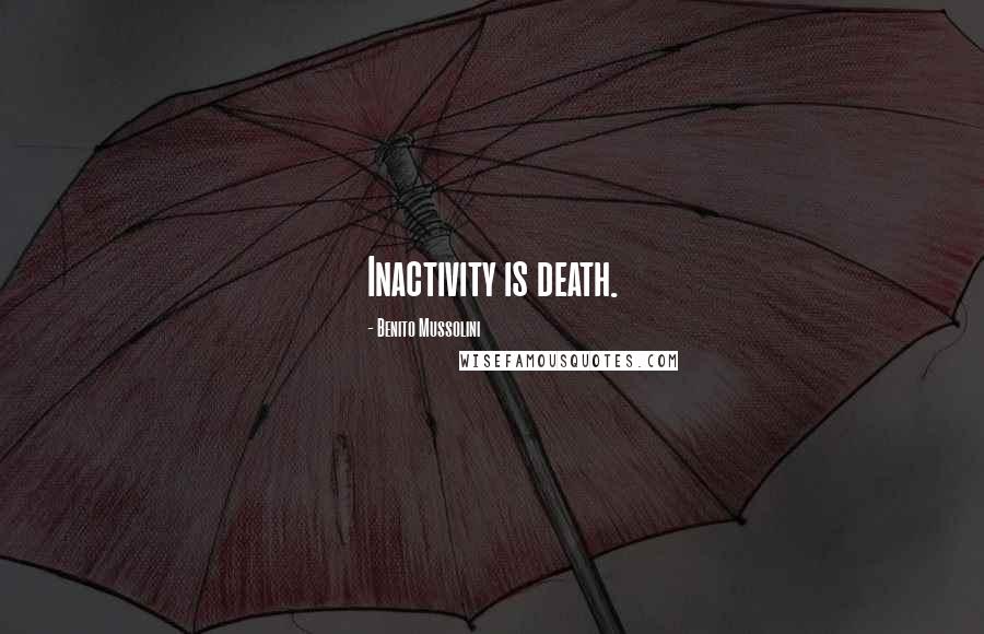 Benito Mussolini Quotes: Inactivity is death.