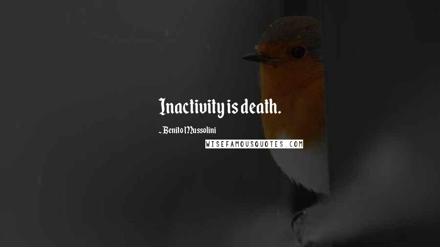 Benito Mussolini Quotes: Inactivity is death.