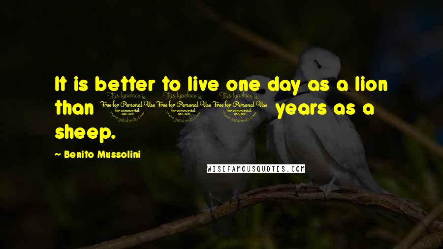 Benito Mussolini Quotes: It is better to live one day as a lion than 100 years as a sheep.