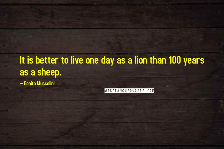 Benito Mussolini Quotes: It is better to live one day as a lion than 100 years as a sheep.