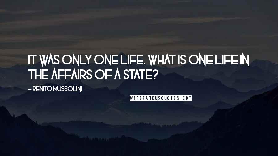 Benito Mussolini Quotes: It was only one life. What is one life in the affairs of a state?