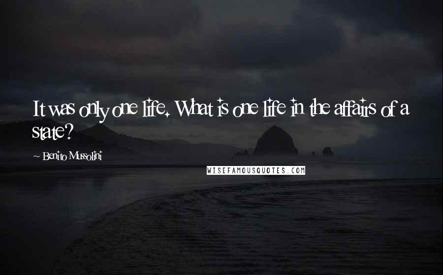 Benito Mussolini Quotes: It was only one life. What is one life in the affairs of a state?