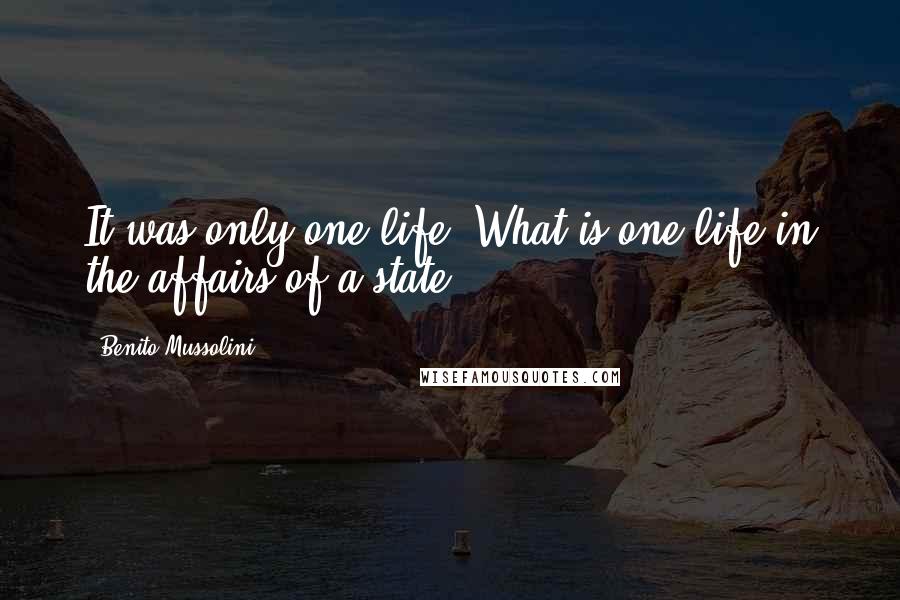 Benito Mussolini Quotes: It was only one life. What is one life in the affairs of a state?