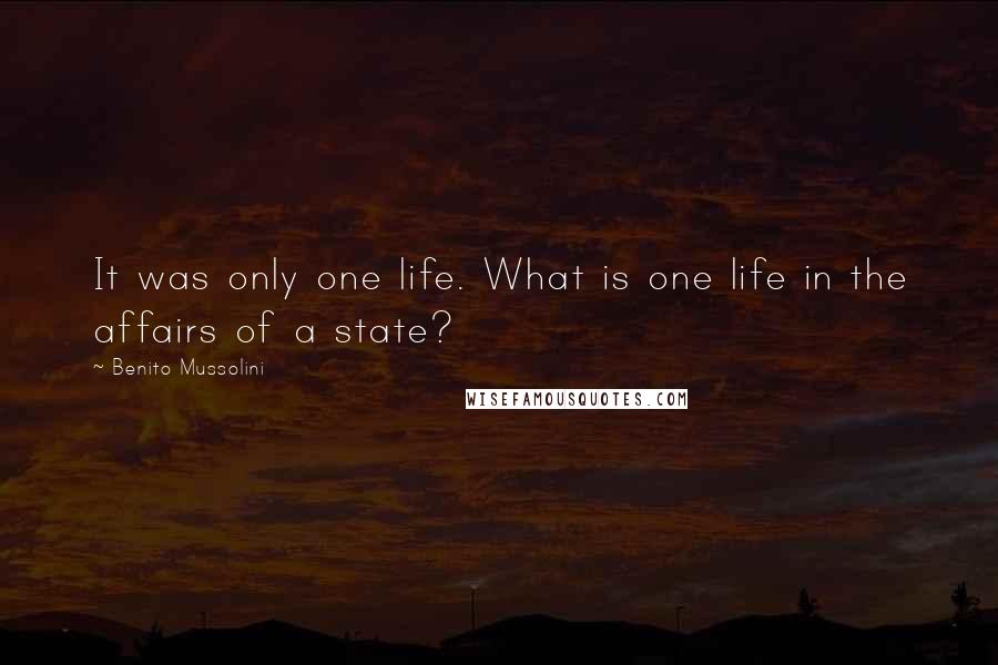 Benito Mussolini Quotes: It was only one life. What is one life in the affairs of a state?