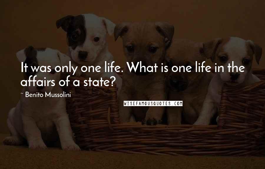 Benito Mussolini Quotes: It was only one life. What is one life in the affairs of a state?