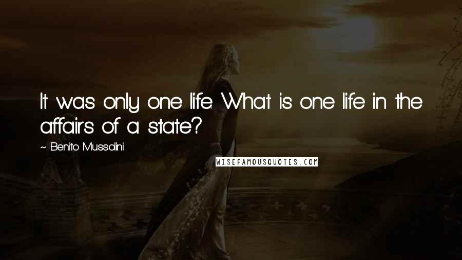 Benito Mussolini Quotes: It was only one life. What is one life in the affairs of a state?