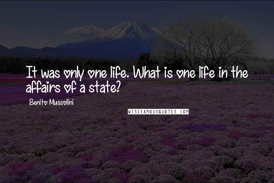 Benito Mussolini Quotes: It was only one life. What is one life in the affairs of a state?