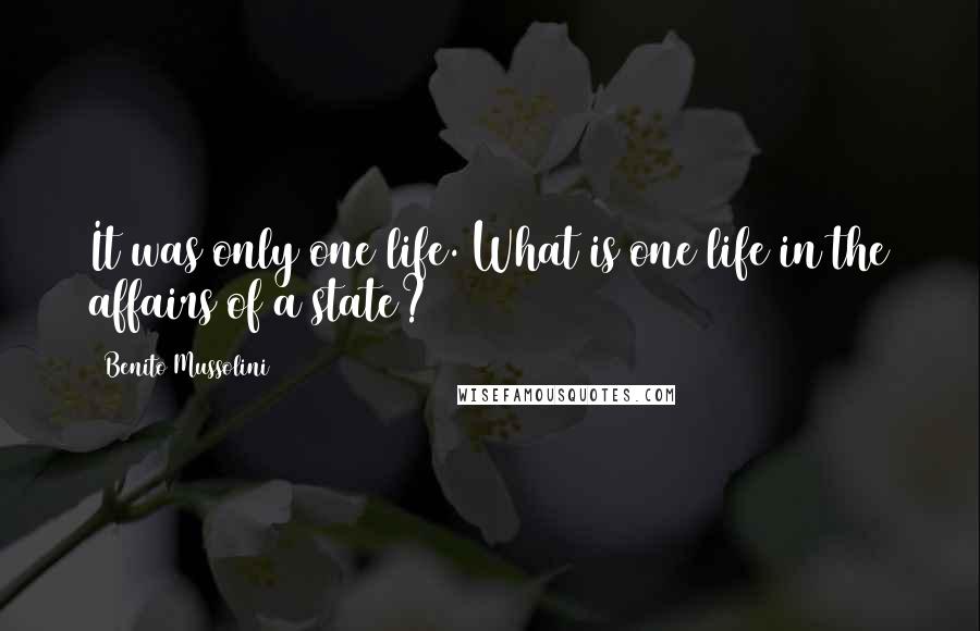 Benito Mussolini Quotes: It was only one life. What is one life in the affairs of a state?