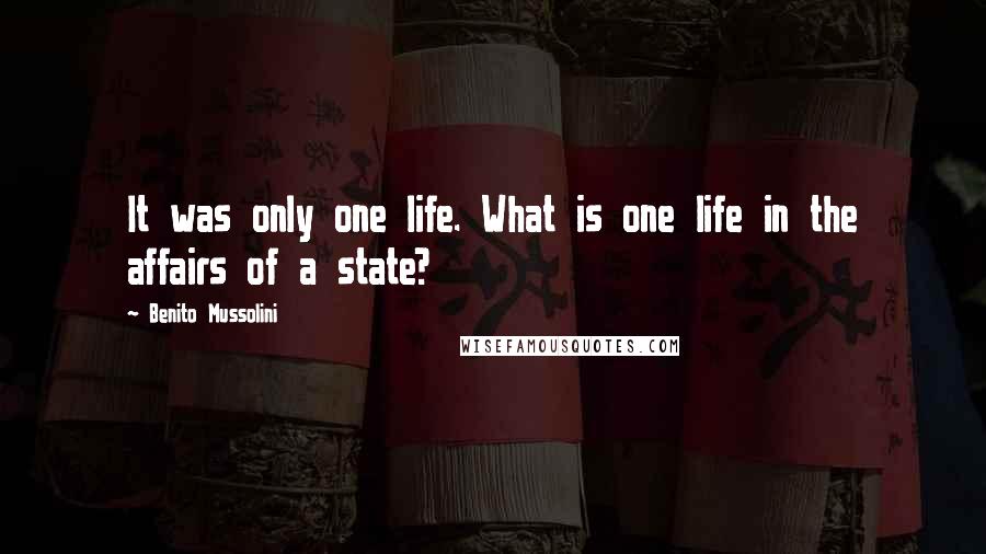 Benito Mussolini Quotes: It was only one life. What is one life in the affairs of a state?