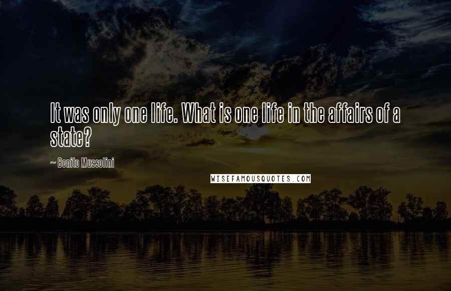 Benito Mussolini Quotes: It was only one life. What is one life in the affairs of a state?