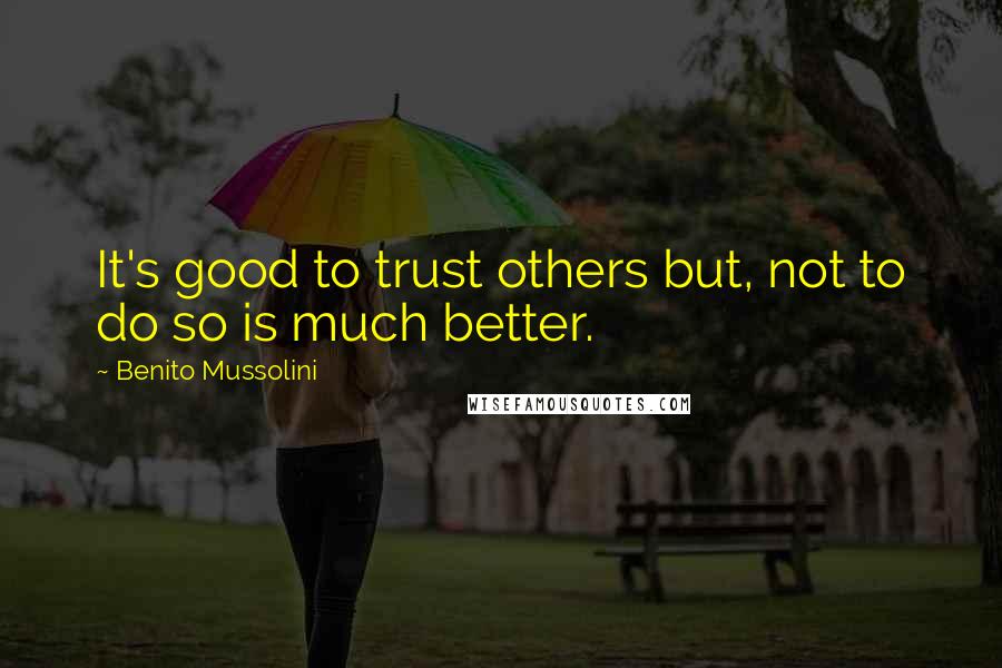 Benito Mussolini Quotes: It's good to trust others but, not to do so is much better.