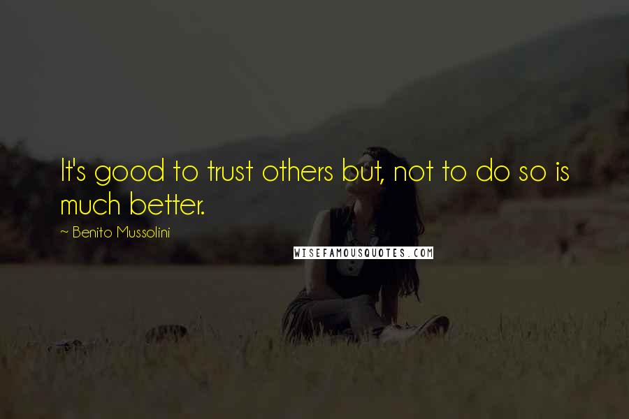 Benito Mussolini Quotes: It's good to trust others but, not to do so is much better.