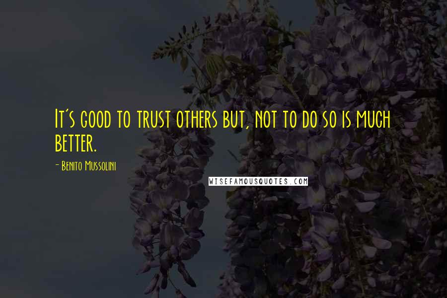 Benito Mussolini Quotes: It's good to trust others but, not to do so is much better.
