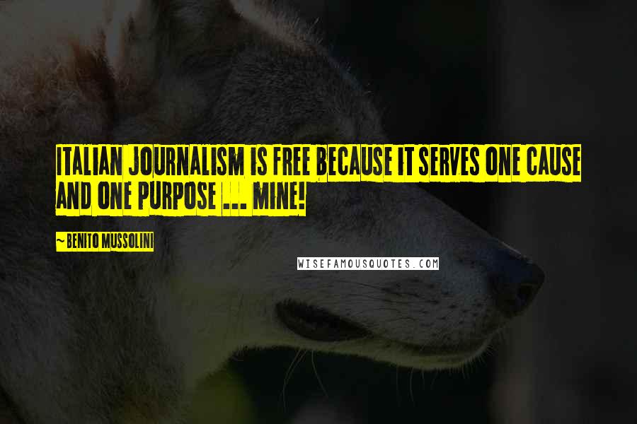 Benito Mussolini Quotes: Italian journalism is free because it serves one cause and one purpose ... mine!