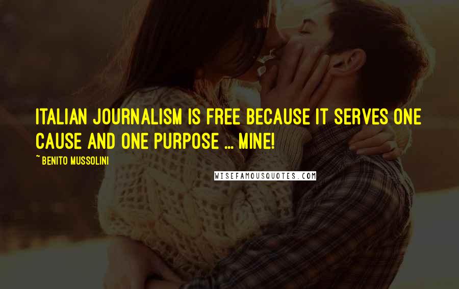 Benito Mussolini Quotes: Italian journalism is free because it serves one cause and one purpose ... mine!