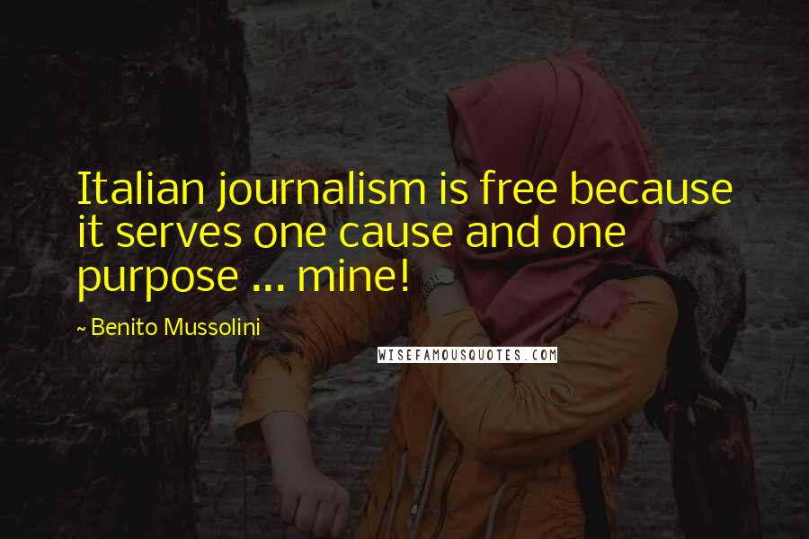 Benito Mussolini Quotes: Italian journalism is free because it serves one cause and one purpose ... mine!