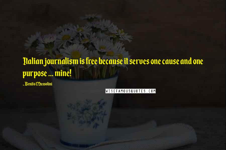 Benito Mussolini Quotes: Italian journalism is free because it serves one cause and one purpose ... mine!