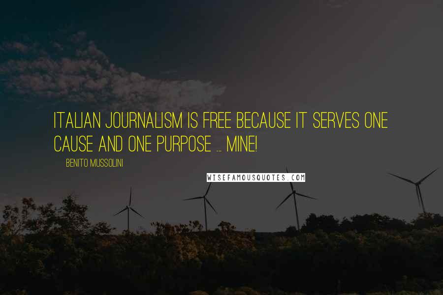 Benito Mussolini Quotes: Italian journalism is free because it serves one cause and one purpose ... mine!