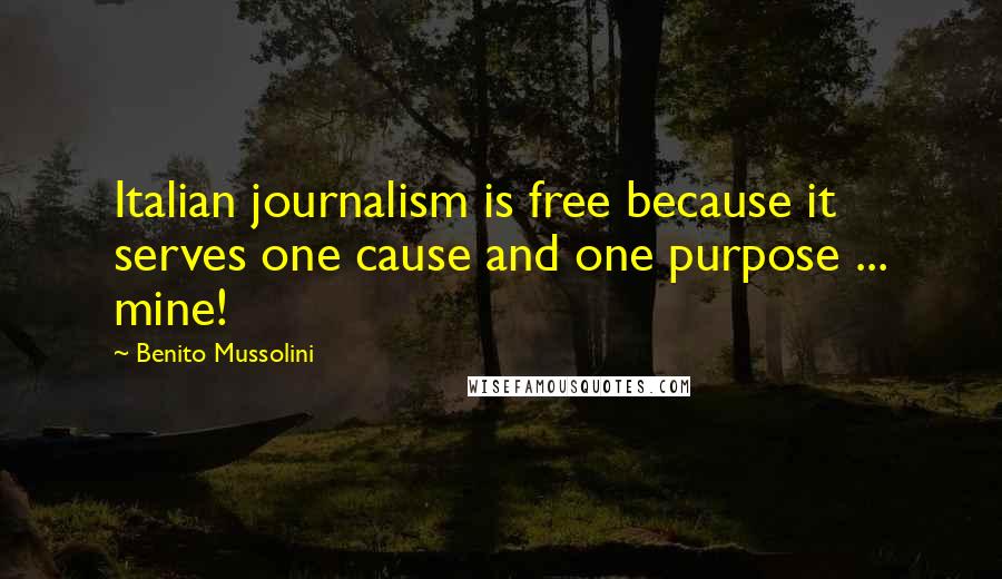 Benito Mussolini Quotes: Italian journalism is free because it serves one cause and one purpose ... mine!