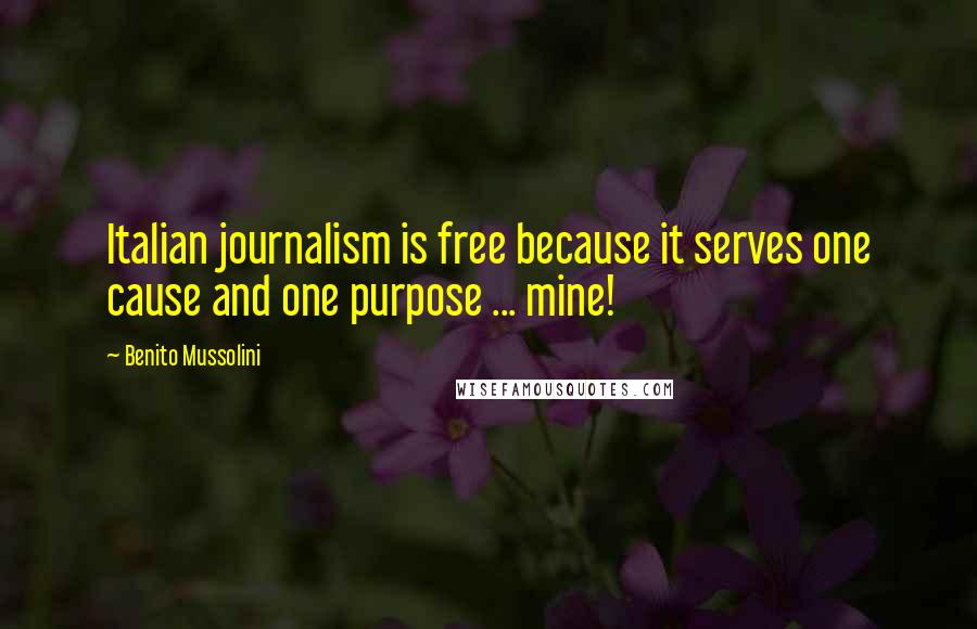 Benito Mussolini Quotes: Italian journalism is free because it serves one cause and one purpose ... mine!