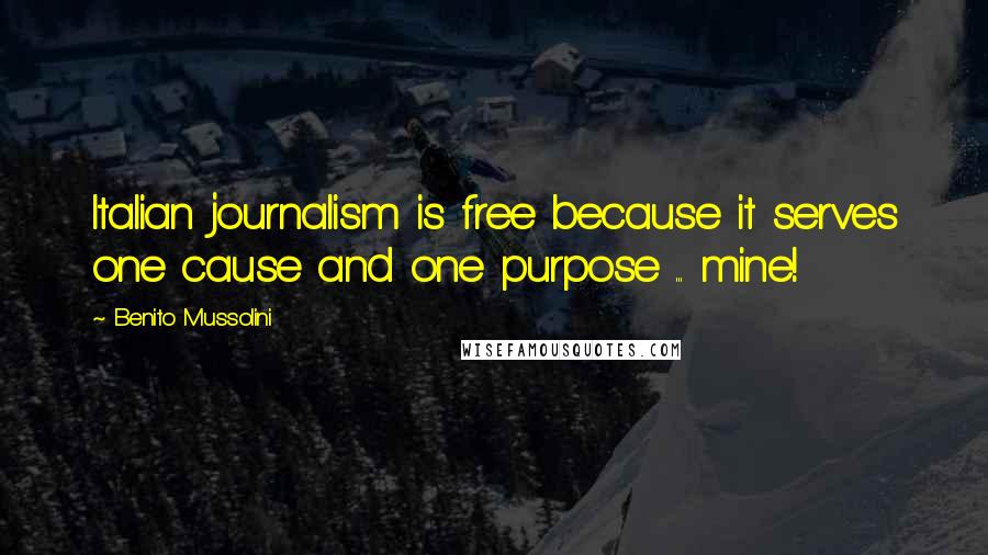 Benito Mussolini Quotes: Italian journalism is free because it serves one cause and one purpose ... mine!