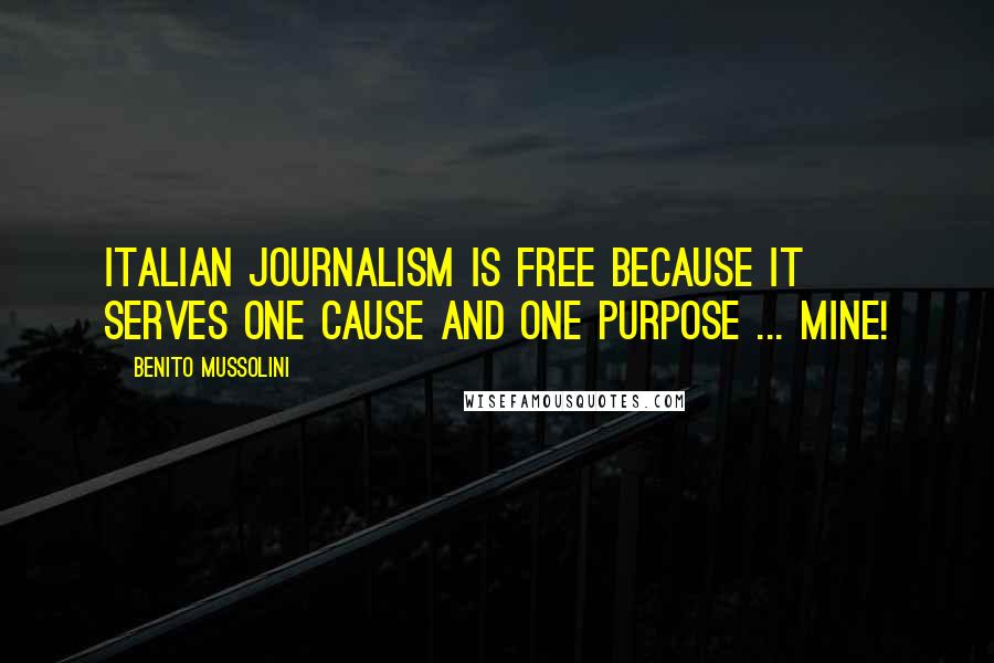 Benito Mussolini Quotes: Italian journalism is free because it serves one cause and one purpose ... mine!