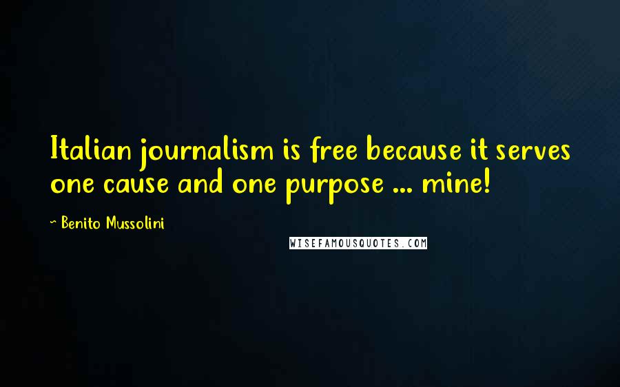 Benito Mussolini Quotes: Italian journalism is free because it serves one cause and one purpose ... mine!