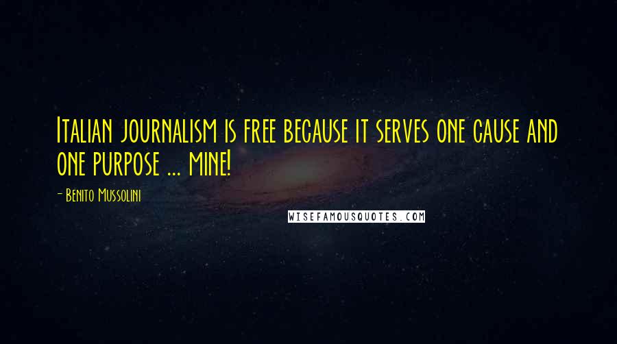 Benito Mussolini Quotes: Italian journalism is free because it serves one cause and one purpose ... mine!