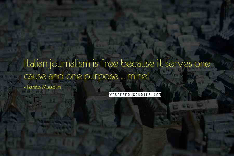 Benito Mussolini Quotes: Italian journalism is free because it serves one cause and one purpose ... mine!