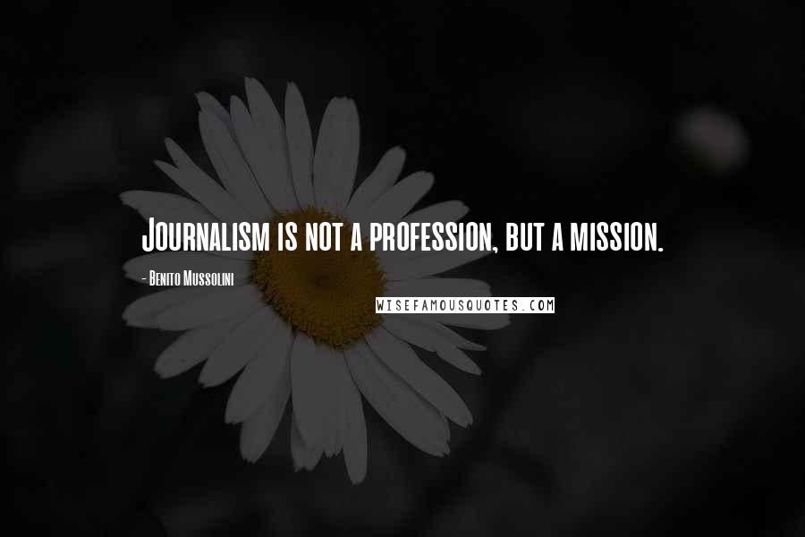 Benito Mussolini Quotes: Journalism is not a profession, but a mission.