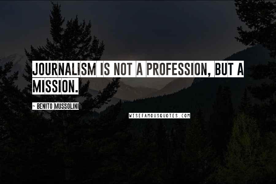 Benito Mussolini Quotes: Journalism is not a profession, but a mission.
