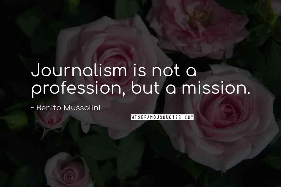 Benito Mussolini Quotes: Journalism is not a profession, but a mission.