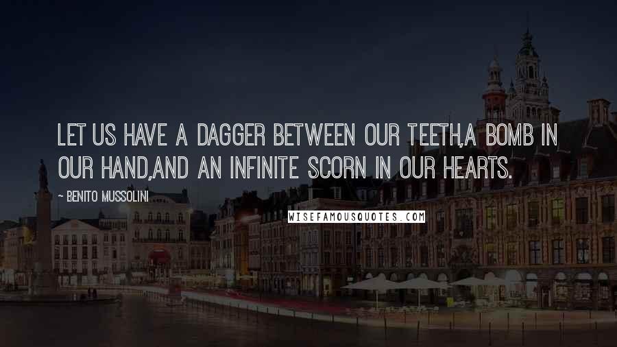 Benito Mussolini Quotes: Let us have a dagger between our teeth,a bomb in our hand,and an infinite scorn in our hearts.