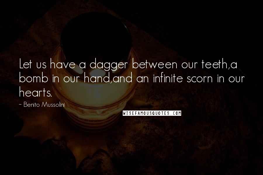 Benito Mussolini Quotes: Let us have a dagger between our teeth,a bomb in our hand,and an infinite scorn in our hearts.