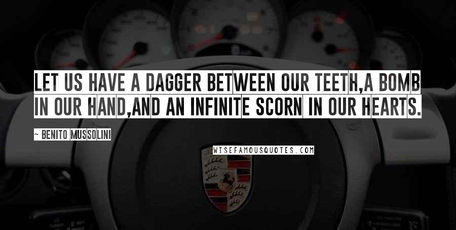 Benito Mussolini Quotes: Let us have a dagger between our teeth,a bomb in our hand,and an infinite scorn in our hearts.