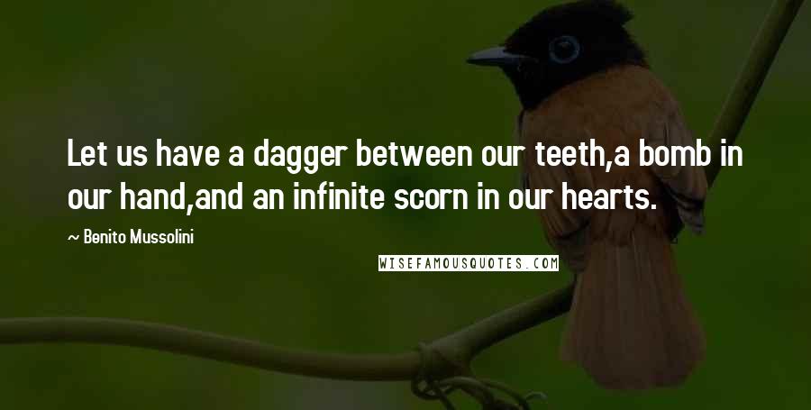 Benito Mussolini Quotes: Let us have a dagger between our teeth,a bomb in our hand,and an infinite scorn in our hearts.