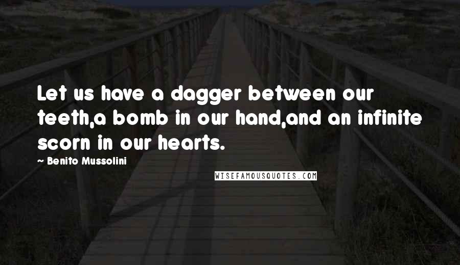 Benito Mussolini Quotes: Let us have a dagger between our teeth,a bomb in our hand,and an infinite scorn in our hearts.