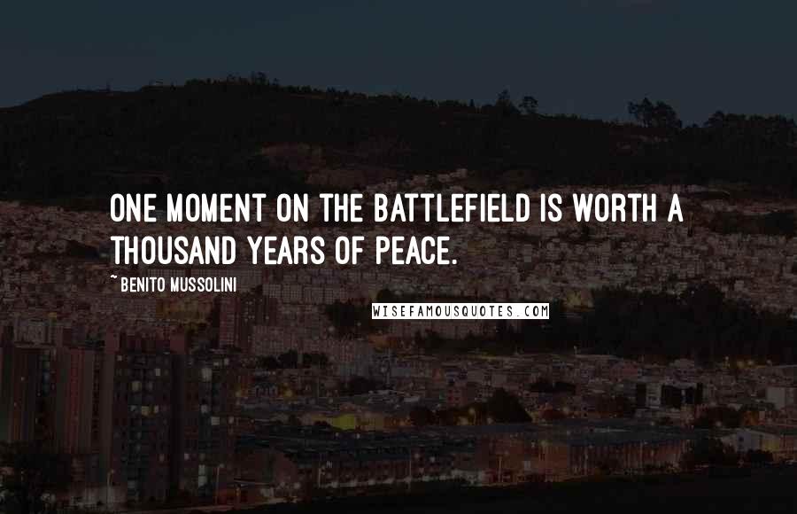 Benito Mussolini Quotes: One moment on the battlefield is worth a thousand years of peace.