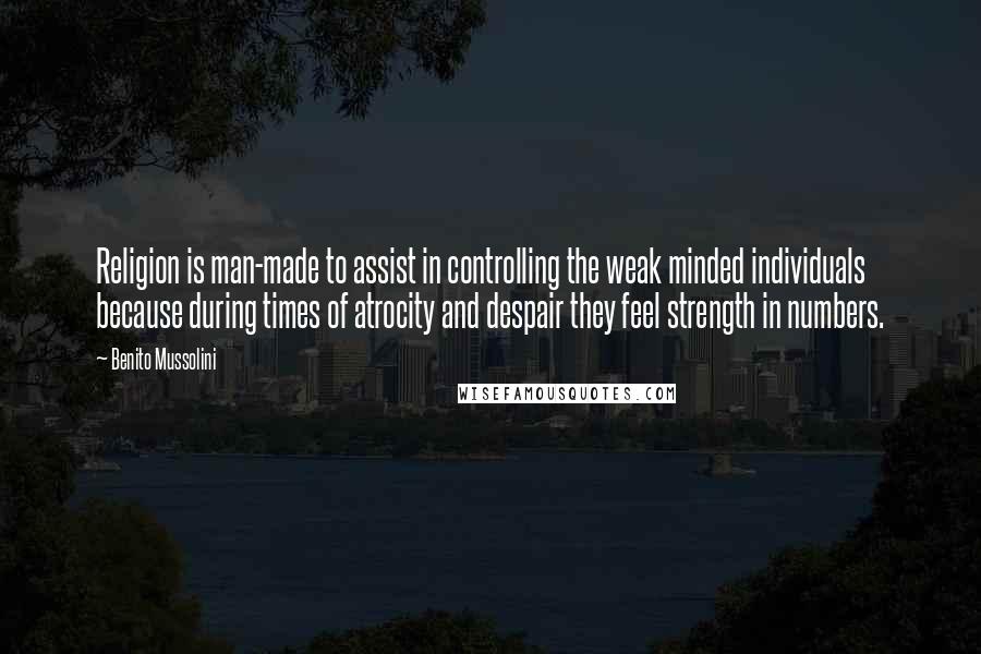 Benito Mussolini Quotes: Religion is man-made to assist in controlling the weak minded individuals because during times of atrocity and despair they feel strength in numbers.