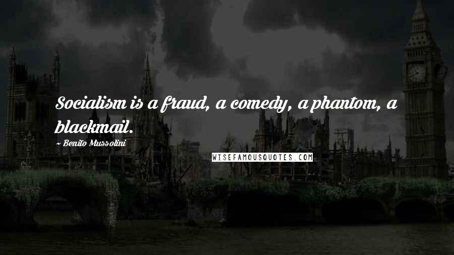 Benito Mussolini Quotes: Socialism is a fraud, a comedy, a phantom, a blackmail.